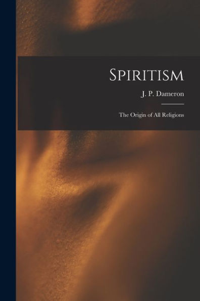 Spiritism; The Origin Of All Religions