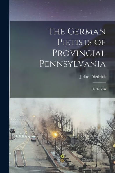 The German Pietists Of Provincial Pennsylvania: 1694-1708