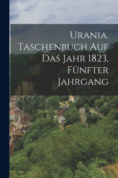 Urania. Taschenbuch Auf Das Jahr 1823, Fünfter Jahrgang (German Edition)