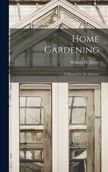Home Gardening: A Manual For The Amateur