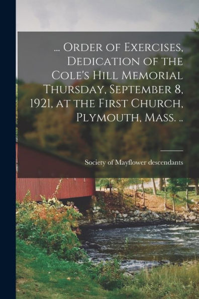 ... Order Of Exercises, Dedication Of The Cole'S Hill Memorial Thursday, September 8, 1921, At The First Church, Plymouth, Mass. ..