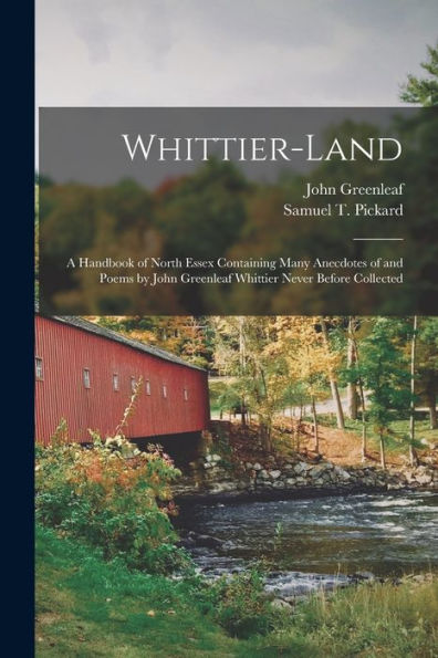 Whittier-Land: A Handbook Of North Essex Containing Many Anecdotes Of And Poems By John Greenleaf Whittier Never Before Collected