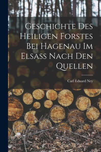 Geschichte Des Heiligen Forstes Bei Hagenau Im Elsass Nach Den Quellen (German Edition)
