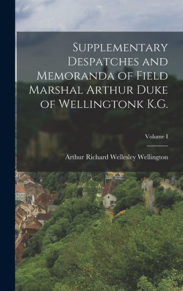 Supplementary Despatches And Memoranda Of Field Marshal Arthur Duke Of Wellingtonk K.G.; Volume I