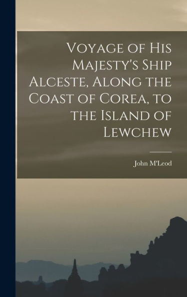 Voyage Of His Majesty'S Ship Alceste, Along The Coast Of Corea, To The Island Of Lewchew
