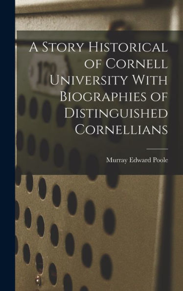 A Story Historical Of Cornell University With Biographies Of Distinguished Cornellians