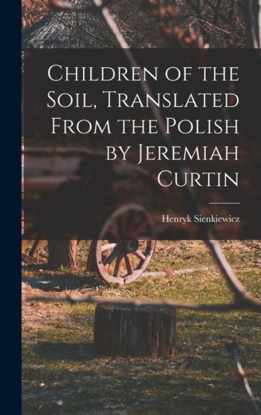 Children Of The Soil, Translated From The Polish By Jeremiah Curtin