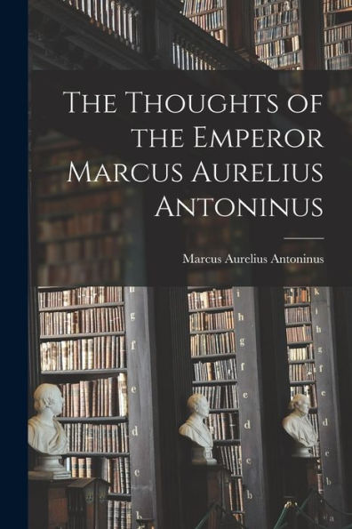 The Thoughts Of The Emperor Marcus Aurelius Antoninus