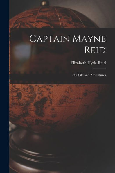 Captain Mayne Reid: His Life And Adventures