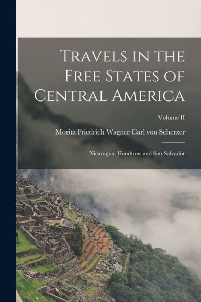 Travels In The Free States Of Central America: Nicaragua, Honduras And San Salvador; Volume Ii