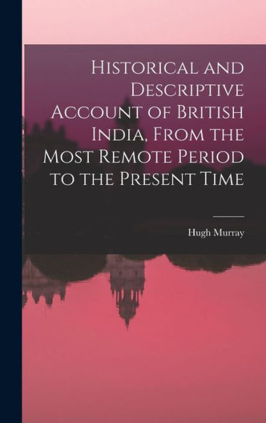 Historical And Descriptive Account Of British India, From The Most Remote Period To The Present Time