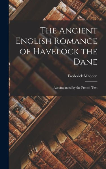 The Ancient English Romance Of Havelock The Dane: Accompanied By The French Text
