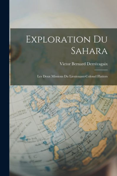 Exploration Du Sahara: Les Deux Missions Du Lieutenant-Colonel Flatters