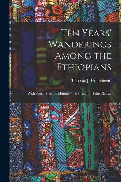 Ten Years' Wanderings Among The Ethiopians; With Sketches Of The Manners And Customs Of The Civilize