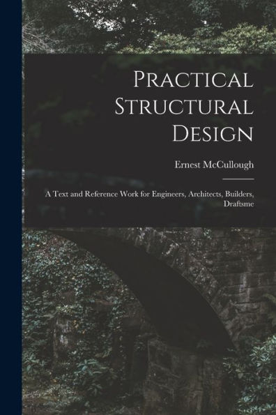Practical Structural Design; A Text And Reference Work For Engineers, Architects, Builders, Draftsme