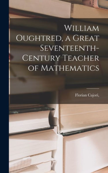 William Oughtred, A Great Seventeenth-Century Teacher Of Mathematics