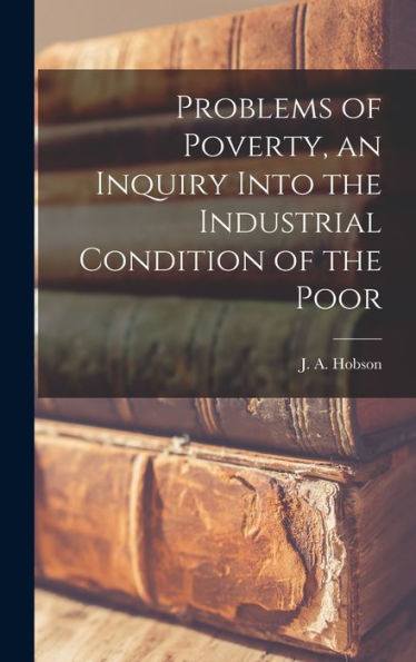 Problems Of Poverty, An Inquiry Into The Industrial Condition Of The Poor