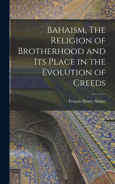 Bahaism, The Religion Of Brotherhood And Its Place In The Evolution Of Creeds