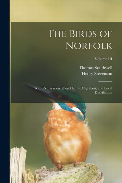 The Birds Of Norfolk: With Remarks On Their Habits, Migration, And Local Distribution; Volume Iii