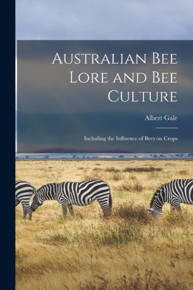 Australian Bee Lore And Bee Culture: Including The Influence Of Bees On Crops