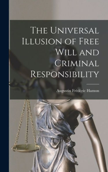 The Universal Illusion Of Free Will And Criminal Responsibility