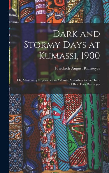 Dark And Stormy Days At Kumassi, 1900: Or, Missionary Experience In Ashanti, According To The Diary Of Rev. Frits Ramseyer