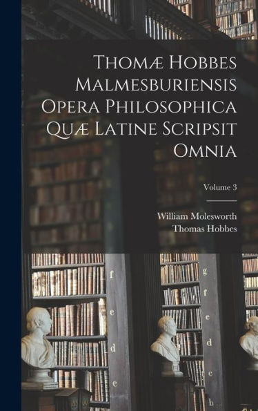 Thomæ Hobbes Malmesburiensis Opera Philosophica Quæ Latine Scripsit Omnia; Volume 3 (Latin Edition)