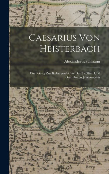 Caesarius Von Heisterbach: Ein Beitrag Zur Kulturgeschichte Des Zwölften Und Dreizehnten Jahrhunderts (German Edition)