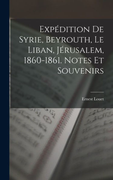 Expédition De Syrie, Beyrouth, Le Liban, Jérusalem, 1860-1861. Notes Et Souvenirs (French Edition)