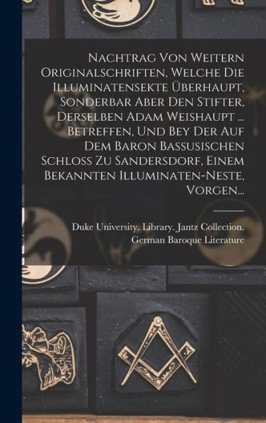 Nachtrag Von Weitern Originalschriften, Welche Die Illuminatensekte Überhaupt, Sonderbar Aber Den Stifter, Derselben Adam Weishaupt ... Betreffen, Und ... Illuminaten-Neste, Vorgen... (German Edition)