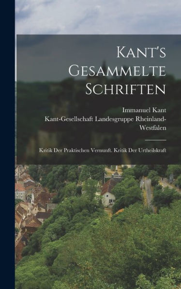 Kant'S Gesammelte Schriften: Kritik Der Praktischen Vernunft. Kritik Der Urtheilskraft (German Edition)