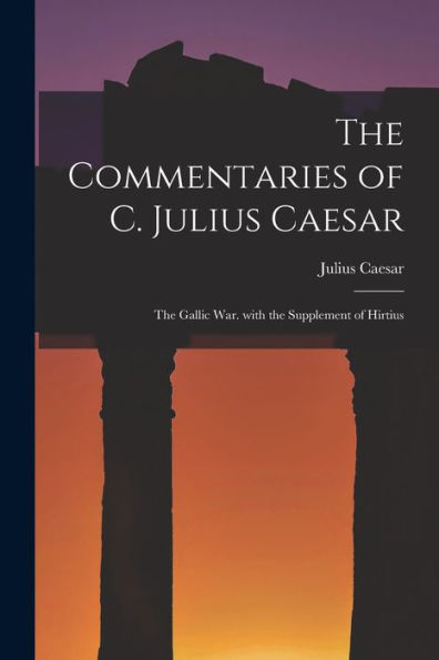 The Commentaries Of C. Julius Caesar: The Gallic War. With The Supplement Of Hirtius (Latin Edition)