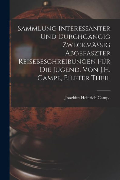 Sammlung Interessanter Und Durchgängig Zweckmässig Abgefaszter Reisebeschreibungen Für Die Jugend, Von J.H. Campe, Eilfter Theil (German Edition)
