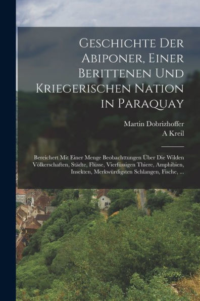 Geschichte Der Abiponer, Einer Berittenen Und Kriegerischen Nation In Paraquay: Bereichert Mit Einer Menge Beobachttungen Über Die Wilden ... Schlangen, Fische, ... (German Edition)