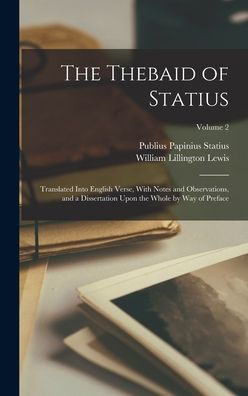 The Thebaid Of Statius: Translated Into English Verse, With Notes And Observations, And A Dissertation Upon The Whole By Way Of Preface; Volume 2