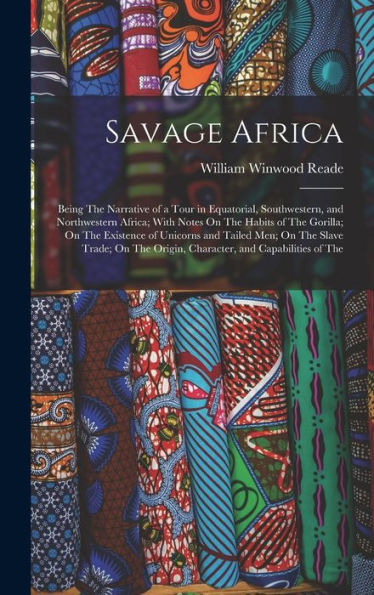 Savage Africa: Being The Narrative Of A Tour In Equatorial, Southwestern, And Northwestern Africa; With Notes On The Habits Of The Gorilla; On The ... Origin, Character, And Capabilities Of The