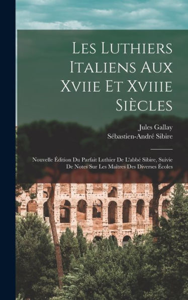 Les Luthiers Italiens Aux Xviie Et Xviiie Siècles: Nouvelle Édition Du Parfait Luthier De L'Abbé Sibire, Suivie De Notes Sur Les Maîtres Des Diverses Écoles (French Edition)