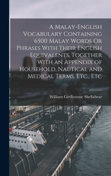 A Malay-English Vocabulary Containing 6500 Malay Words Or Phrases With Their English Equivalents, Together With An Appendix Of Household, Nautical And Medical Terms, Etc., Etc