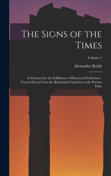The Signs Of The Times: As Denoted By The Fulfilment Of Historical Predictions: Traced Down From The Babylonish Captivity To The Present Time; Volume 1