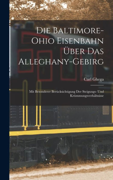 Die Baltimore-Ohio Eisenbahn Über Das Alleghany-Gebirg: Mit Besonderer Berücksichtigung Der Steigungs- Und Krümmungsverhältnisse (German Edition)