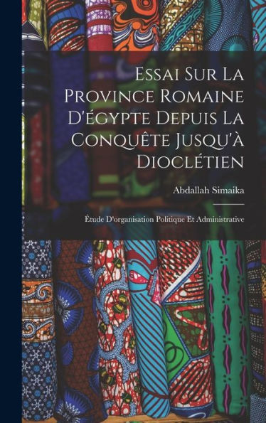 Essai Sur La Province Romaine D'Égypte Depuis La Conquête Jusqu'À Dioclétien: Étude D'Organisation Politique Et Administrative (French Edition)