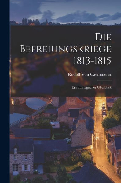 Die Befreiungskriege 1813-1815: Ein Strategischer Überblick (German Edition)