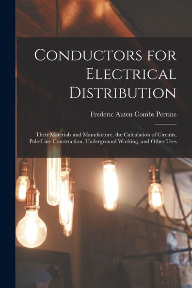 Conductors For Electrical Distribution: Their Materials And Manufacture, The Calculation Of Circuits, Pole-Line Construction, Underground Working, And Other Uses