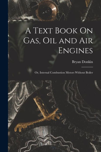 A Text Book On Gas, Oil And Air Engines: Or, Internal Combustion Motors Without Boiler