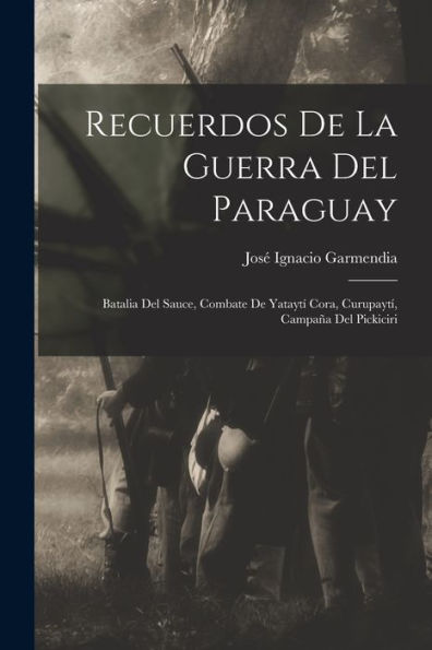 Recuerdos De La Guerra Del Paraguay: Batalia Del Sauce, Combate De Yataytí Cora, Curupaytí, Campaña Del Pickiciri (Spanish Edition)
