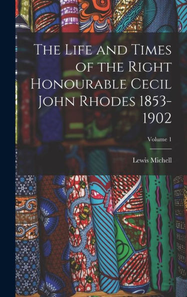 The Life And Times Of The Right Honourable Cecil John Rhodes 1853-1902; Volume 1