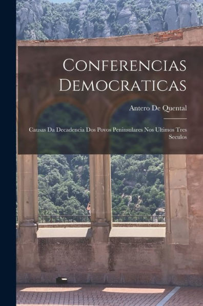 Conferencias Democraticas: Causas Da Decadencia Dos Povos Peninsulares Nos Ultimos Tres Seculos (Spanish Edition)