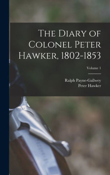 The Diary Of Colonel Peter Hawker, 1802-1853; Volume 1