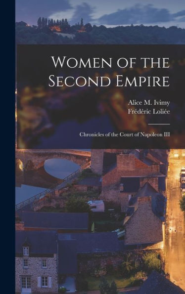Women Of The Second Empire: Chronicles Of The Court Of Napoleon Iii