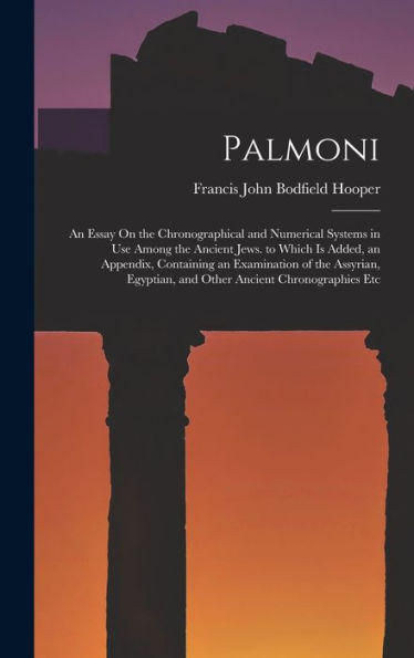 Palmoni: An Essay On The Chronographical And Numerical Systems In Use Among The Ancient Jews. To Which Is Added, An Appendix, Containing An ... And Other Ancient Chronographies Etc